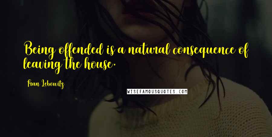 Fran Lebowitz Quotes: Being offended is a natural consequence of leaving the house.