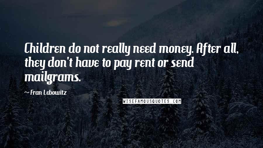 Fran Lebowitz Quotes: Children do not really need money. After all, they don't have to pay rent or send mailgrams.