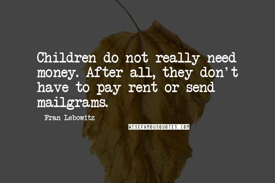 Fran Lebowitz Quotes: Children do not really need money. After all, they don't have to pay rent or send mailgrams.