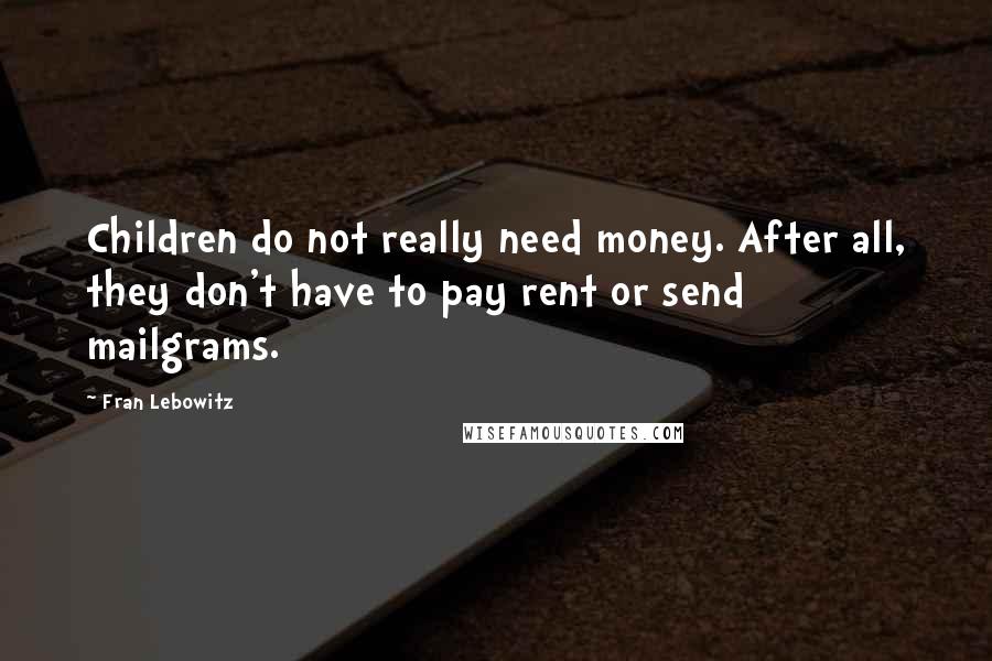 Fran Lebowitz Quotes: Children do not really need money. After all, they don't have to pay rent or send mailgrams.