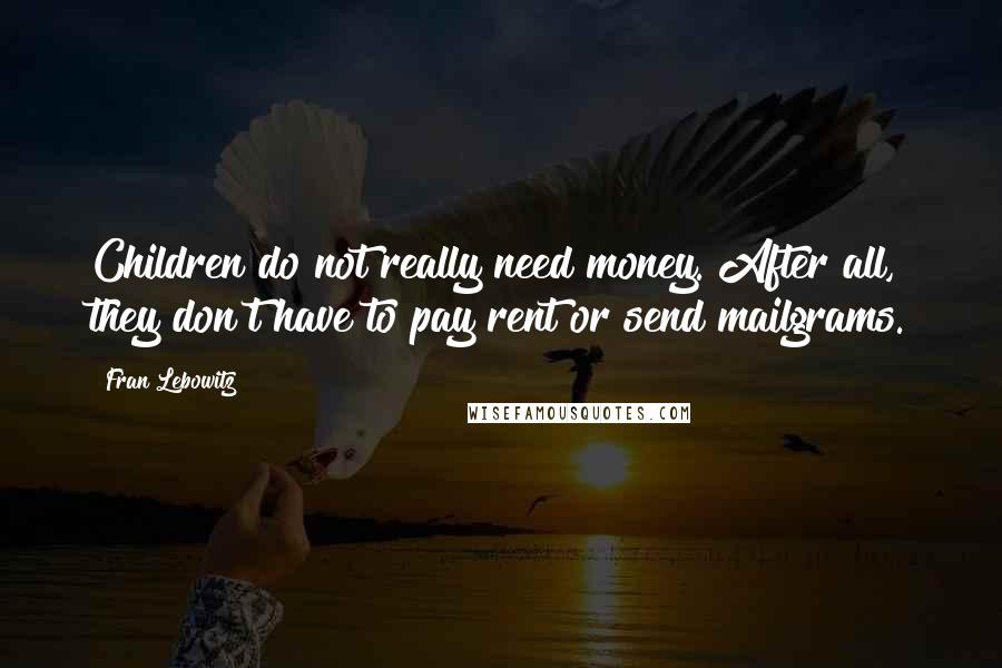 Fran Lebowitz Quotes: Children do not really need money. After all, they don't have to pay rent or send mailgrams.