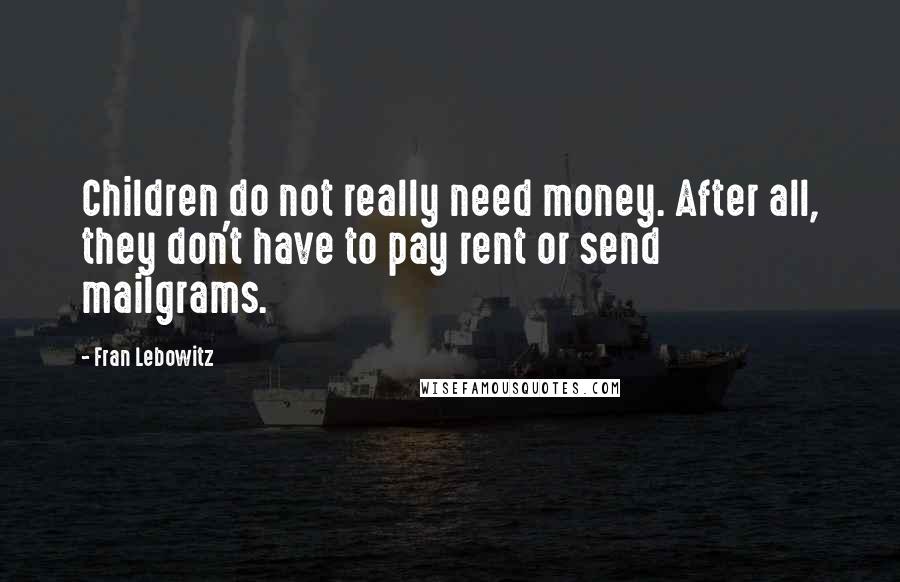 Fran Lebowitz Quotes: Children do not really need money. After all, they don't have to pay rent or send mailgrams.