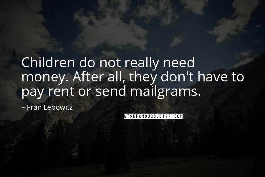 Fran Lebowitz Quotes: Children do not really need money. After all, they don't have to pay rent or send mailgrams.
