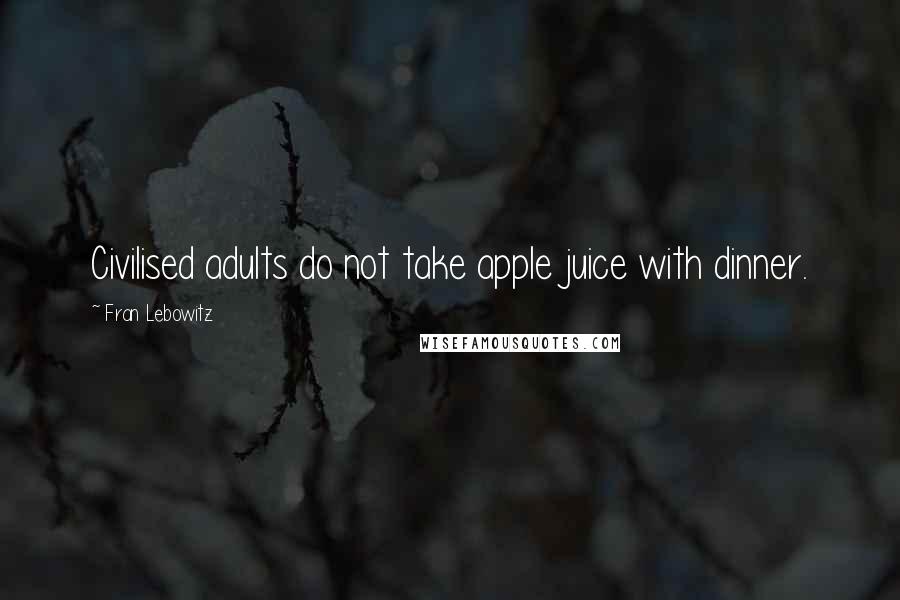 Fran Lebowitz Quotes: Civilised adults do not take apple juice with dinner.