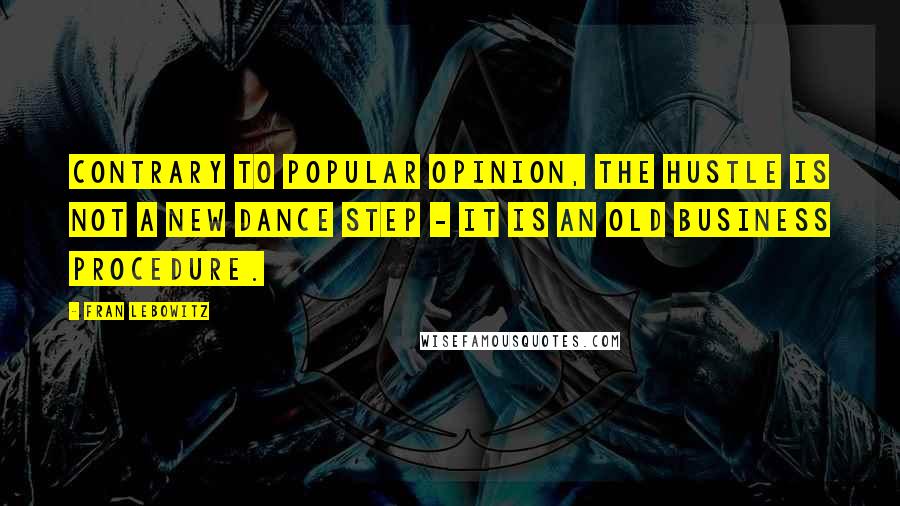 Fran Lebowitz Quotes: Contrary to popular opinion, the hustle is not a new dance step - it is an old business procedure.