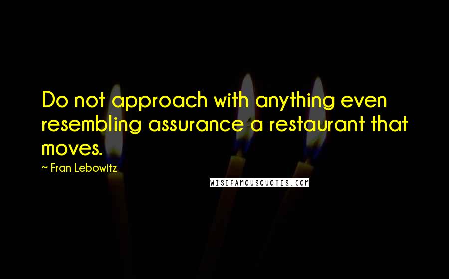 Fran Lebowitz Quotes: Do not approach with anything even resembling assurance a restaurant that moves.