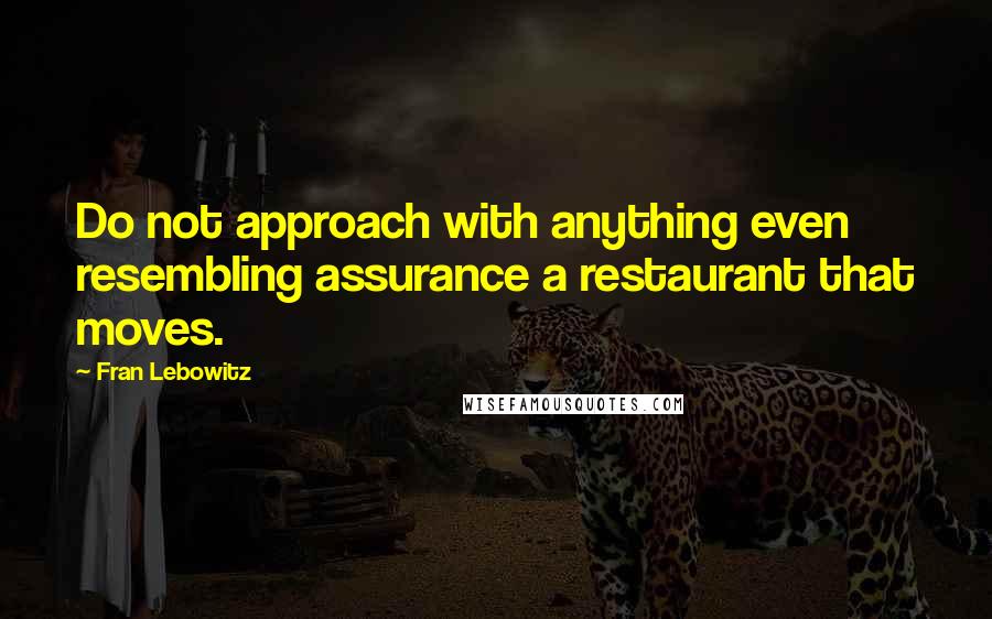 Fran Lebowitz Quotes: Do not approach with anything even resembling assurance a restaurant that moves.