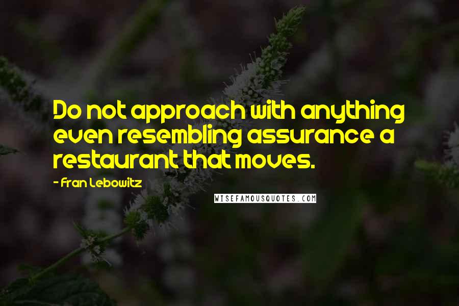 Fran Lebowitz Quotes: Do not approach with anything even resembling assurance a restaurant that moves.