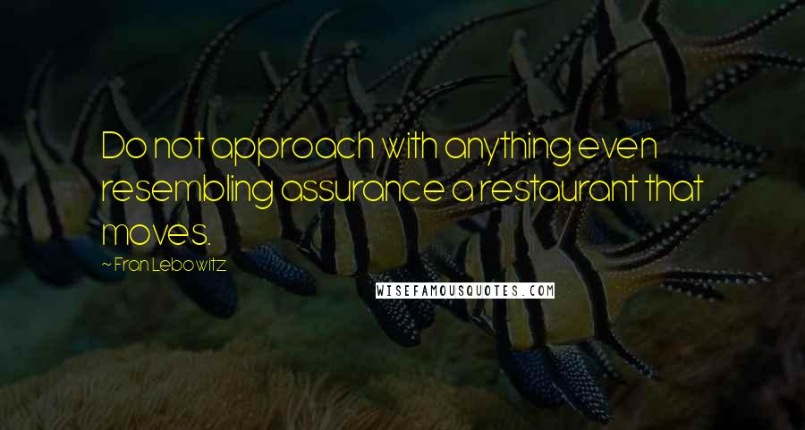 Fran Lebowitz Quotes: Do not approach with anything even resembling assurance a restaurant that moves.