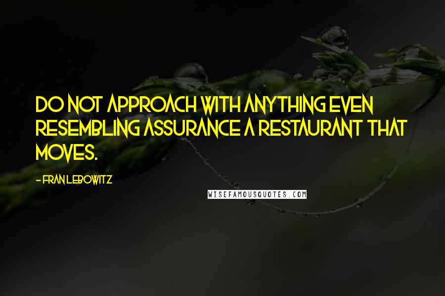 Fran Lebowitz Quotes: Do not approach with anything even resembling assurance a restaurant that moves.