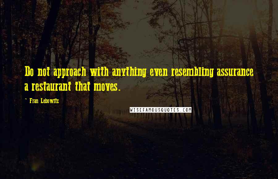 Fran Lebowitz Quotes: Do not approach with anything even resembling assurance a restaurant that moves.