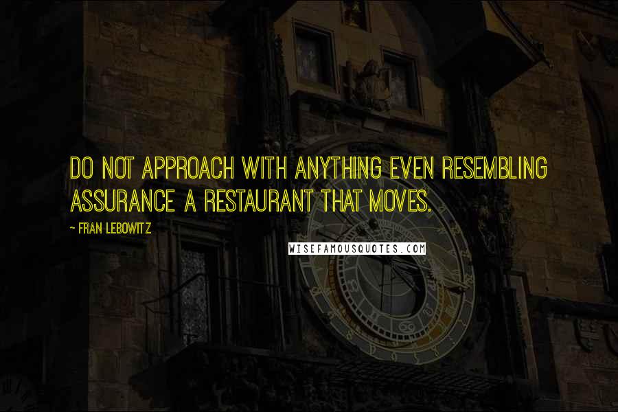 Fran Lebowitz Quotes: Do not approach with anything even resembling assurance a restaurant that moves.