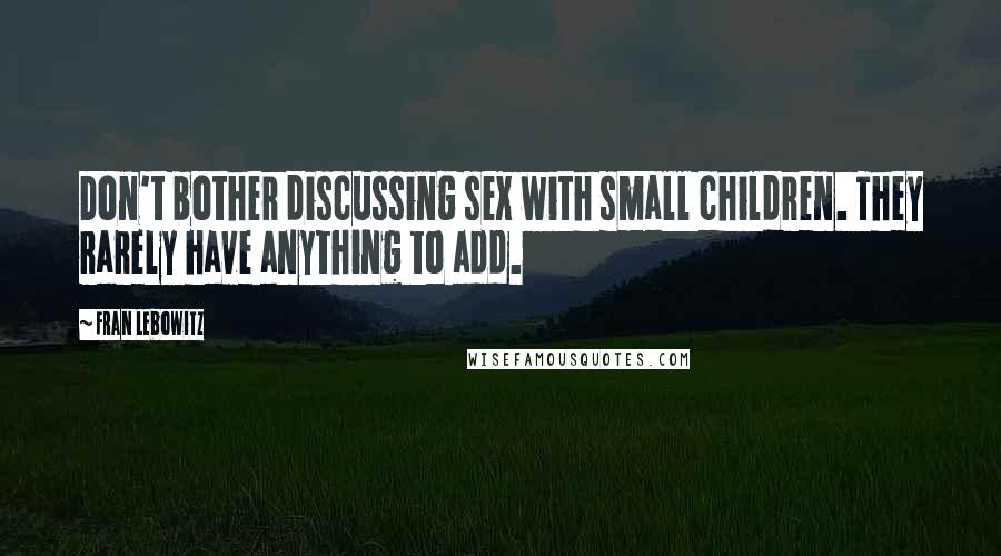 Fran Lebowitz Quotes: Don't bother discussing sex with small children. They rarely have anything to add.