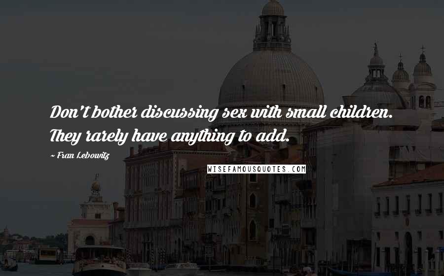 Fran Lebowitz Quotes: Don't bother discussing sex with small children. They rarely have anything to add.