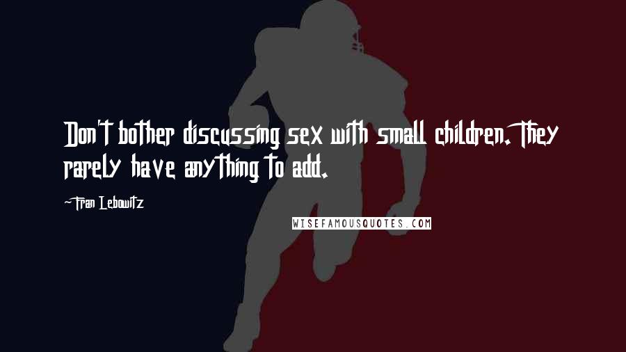 Fran Lebowitz Quotes: Don't bother discussing sex with small children. They rarely have anything to add.