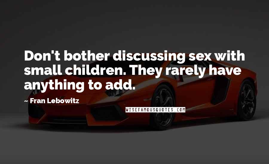 Fran Lebowitz Quotes: Don't bother discussing sex with small children. They rarely have anything to add.