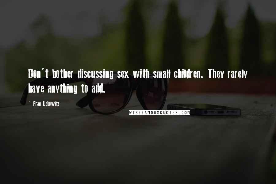 Fran Lebowitz Quotes: Don't bother discussing sex with small children. They rarely have anything to add.