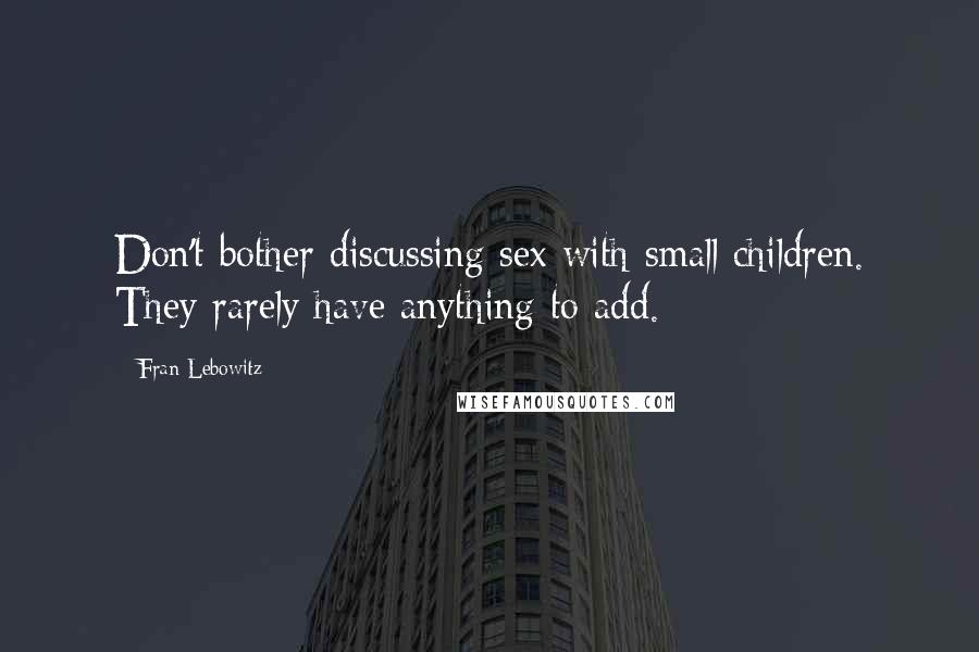 Fran Lebowitz Quotes: Don't bother discussing sex with small children. They rarely have anything to add.