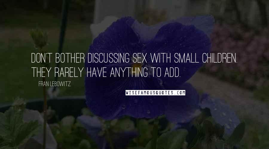 Fran Lebowitz Quotes: Don't bother discussing sex with small children. They rarely have anything to add.