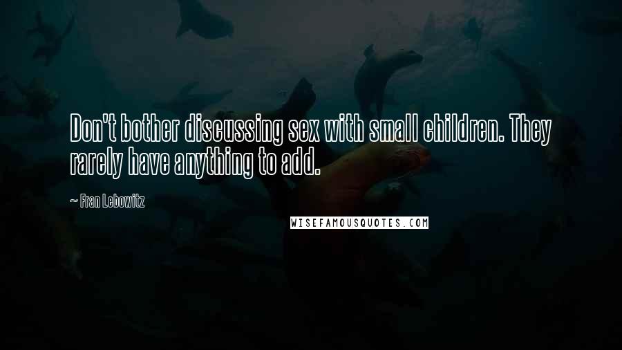 Fran Lebowitz Quotes: Don't bother discussing sex with small children. They rarely have anything to add.