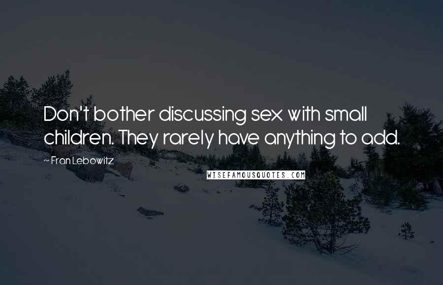 Fran Lebowitz Quotes: Don't bother discussing sex with small children. They rarely have anything to add.