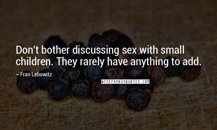 Fran Lebowitz Quotes: Don't bother discussing sex with small children. They rarely have anything to add.