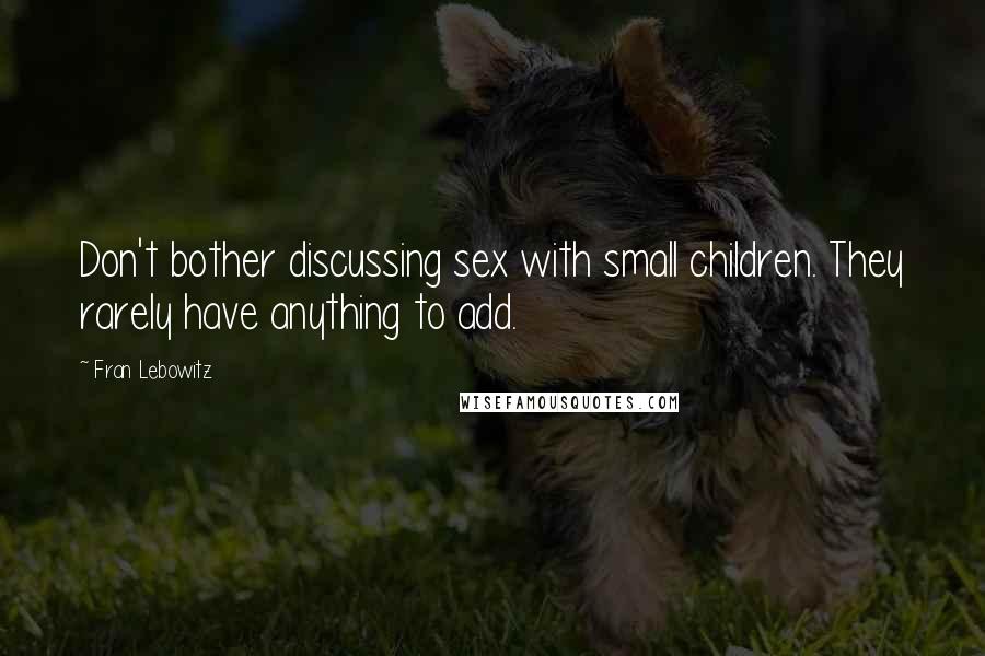Fran Lebowitz Quotes: Don't bother discussing sex with small children. They rarely have anything to add.