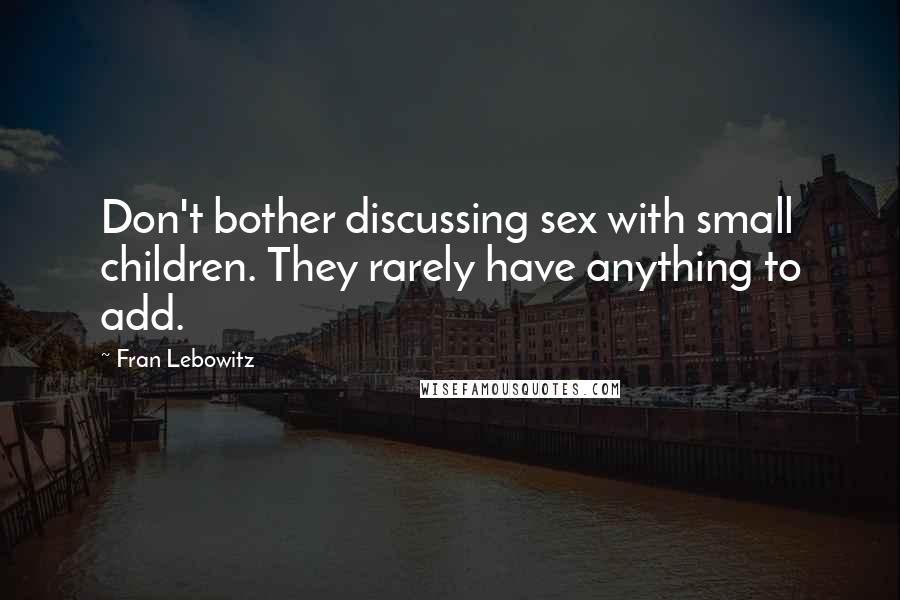 Fran Lebowitz Quotes: Don't bother discussing sex with small children. They rarely have anything to add.