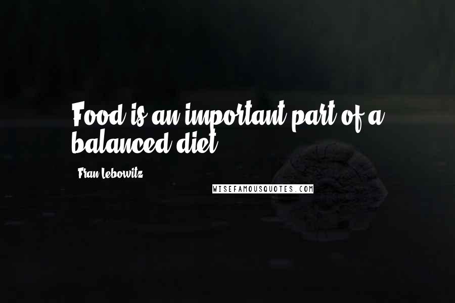 Fran Lebowitz Quotes: Food is an important part of a balanced diet.