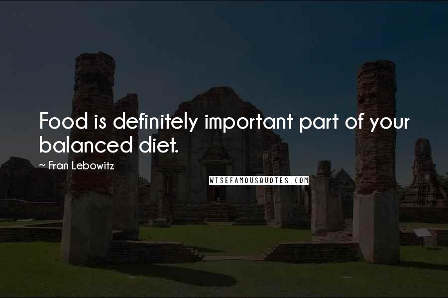 Fran Lebowitz Quotes: Food is definitely important part of your balanced diet.