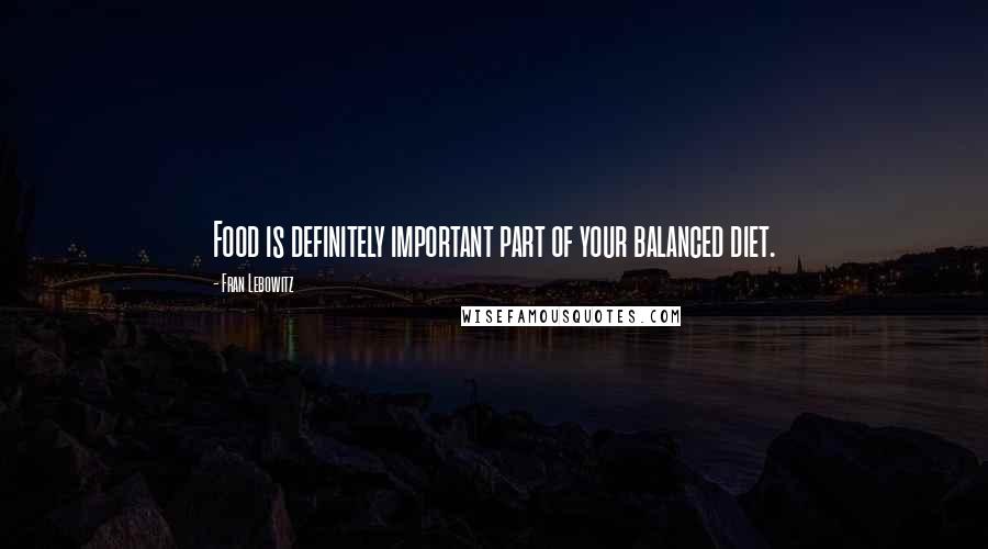 Fran Lebowitz Quotes: Food is definitely important part of your balanced diet.
