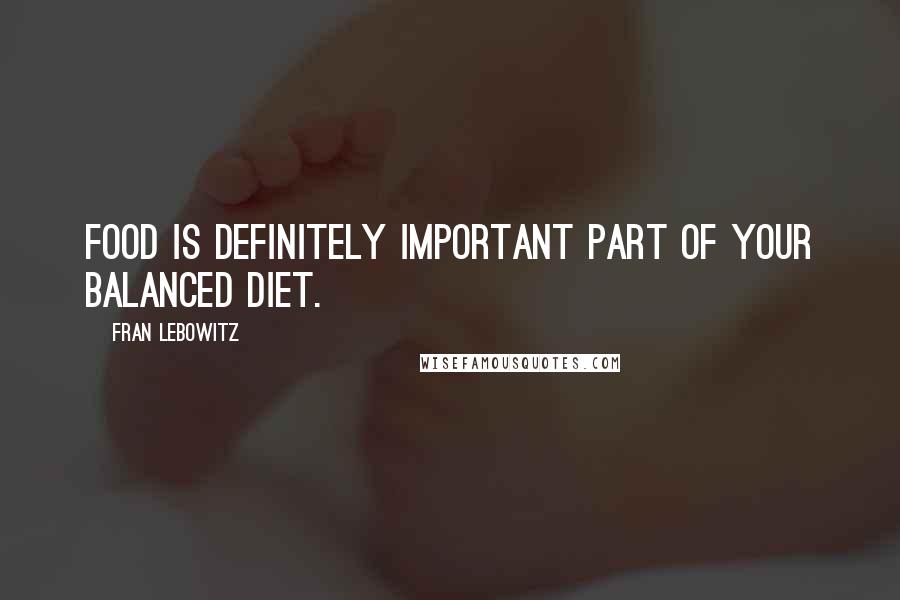 Fran Lebowitz Quotes: Food is definitely important part of your balanced diet.