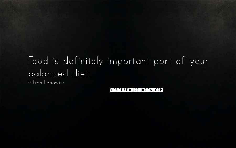 Fran Lebowitz Quotes: Food is definitely important part of your balanced diet.