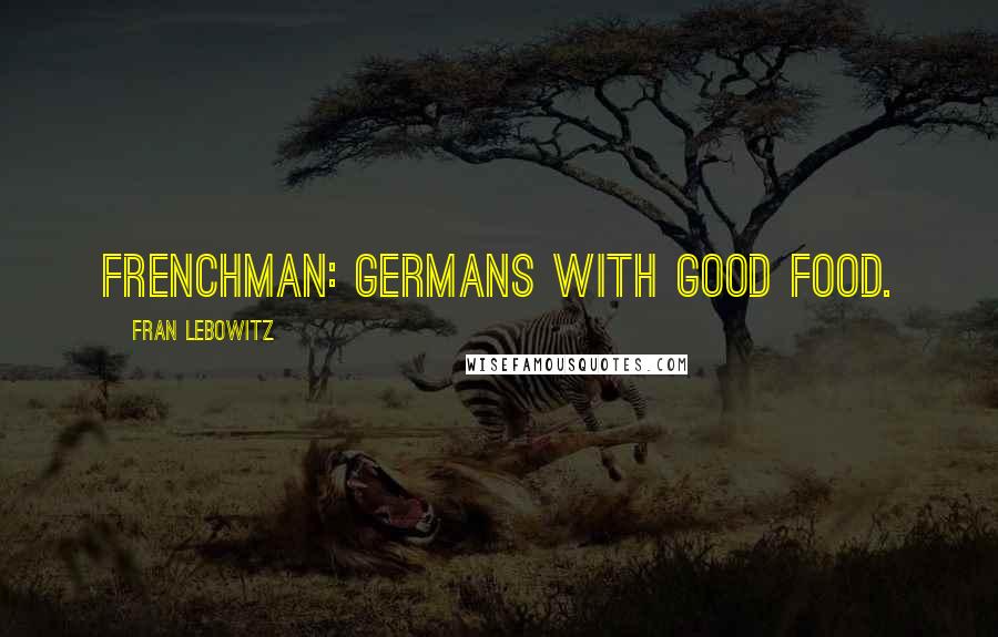 Fran Lebowitz Quotes: Frenchman: Germans with good food.