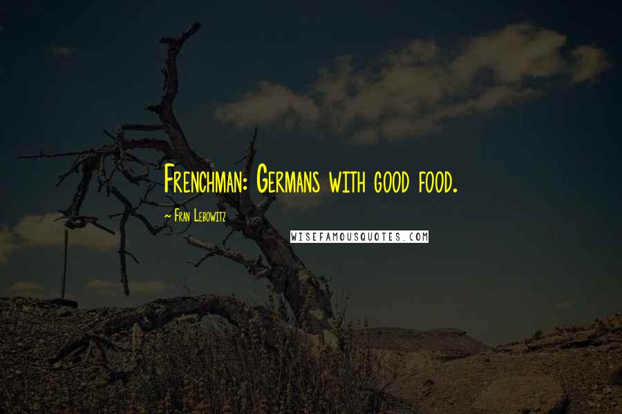 Fran Lebowitz Quotes: Frenchman: Germans with good food.