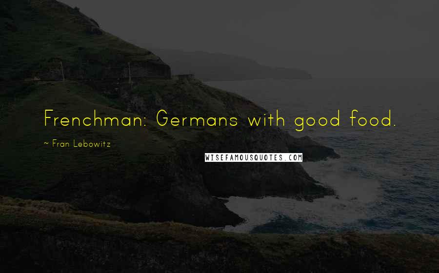 Fran Lebowitz Quotes: Frenchman: Germans with good food.