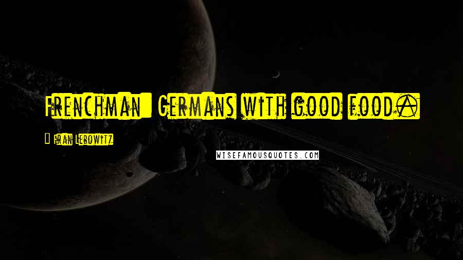 Fran Lebowitz Quotes: Frenchman: Germans with good food.
