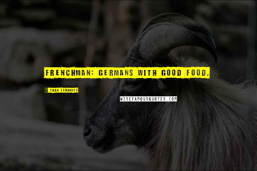 Fran Lebowitz Quotes: Frenchman: Germans with good food.