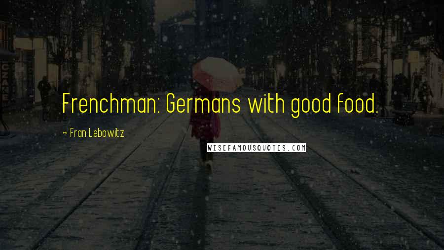 Fran Lebowitz Quotes: Frenchman: Germans with good food.
