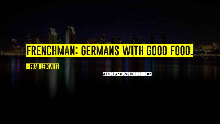 Fran Lebowitz Quotes: Frenchman: Germans with good food.