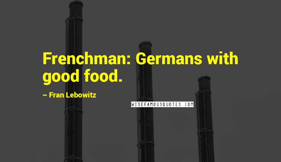 Fran Lebowitz Quotes: Frenchman: Germans with good food.