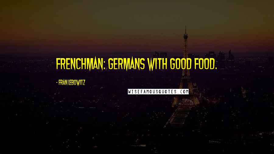 Fran Lebowitz Quotes: Frenchman: Germans with good food.