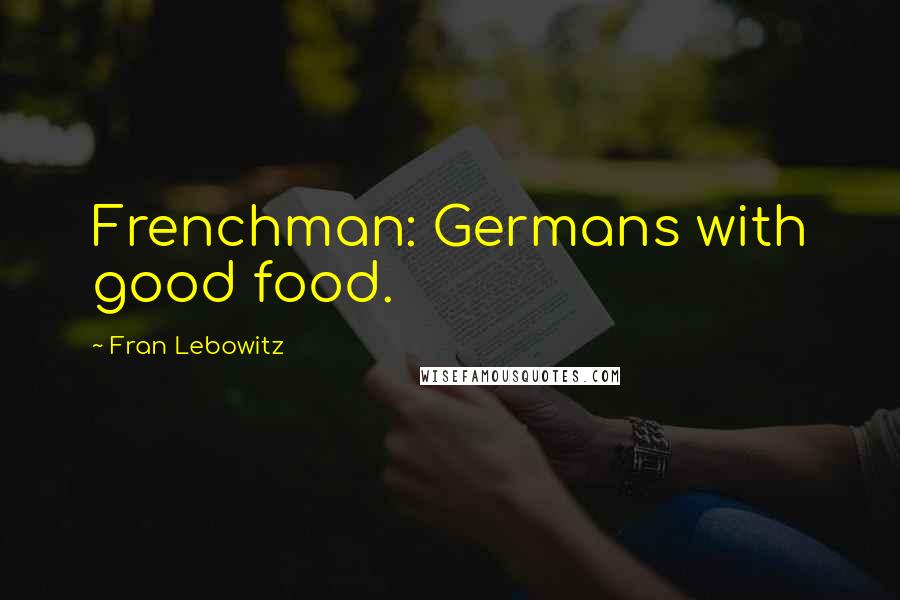 Fran Lebowitz Quotes: Frenchman: Germans with good food.