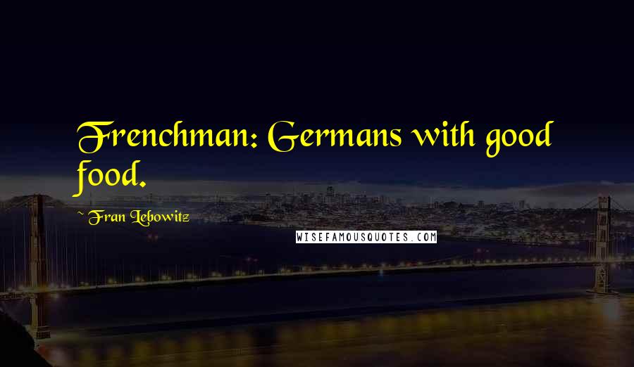 Fran Lebowitz Quotes: Frenchman: Germans with good food.