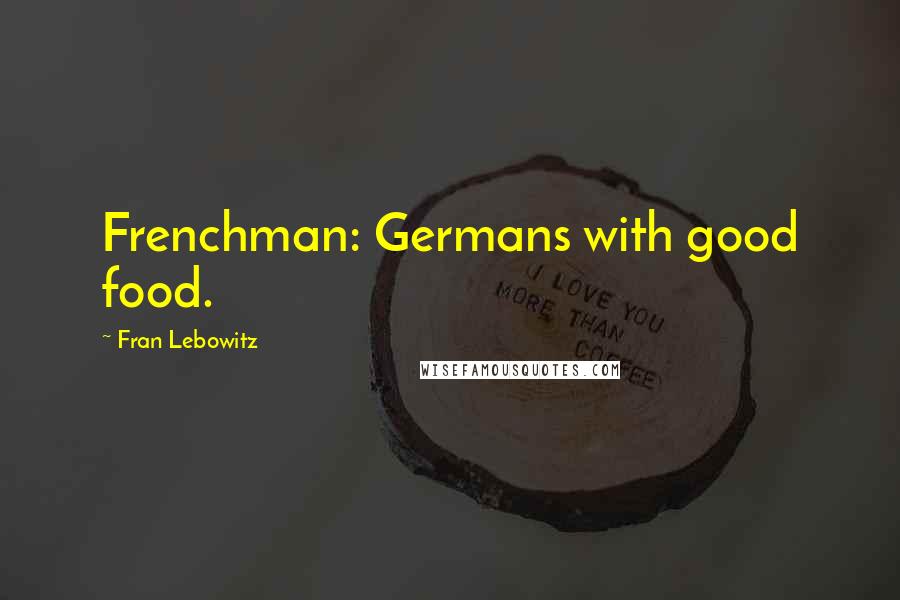 Fran Lebowitz Quotes: Frenchman: Germans with good food.