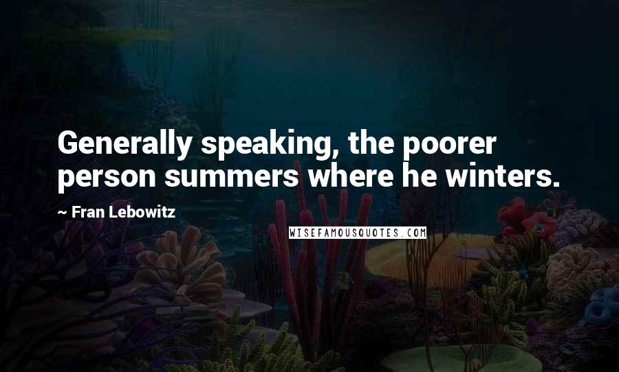 Fran Lebowitz Quotes: Generally speaking, the poorer person summers where he winters.