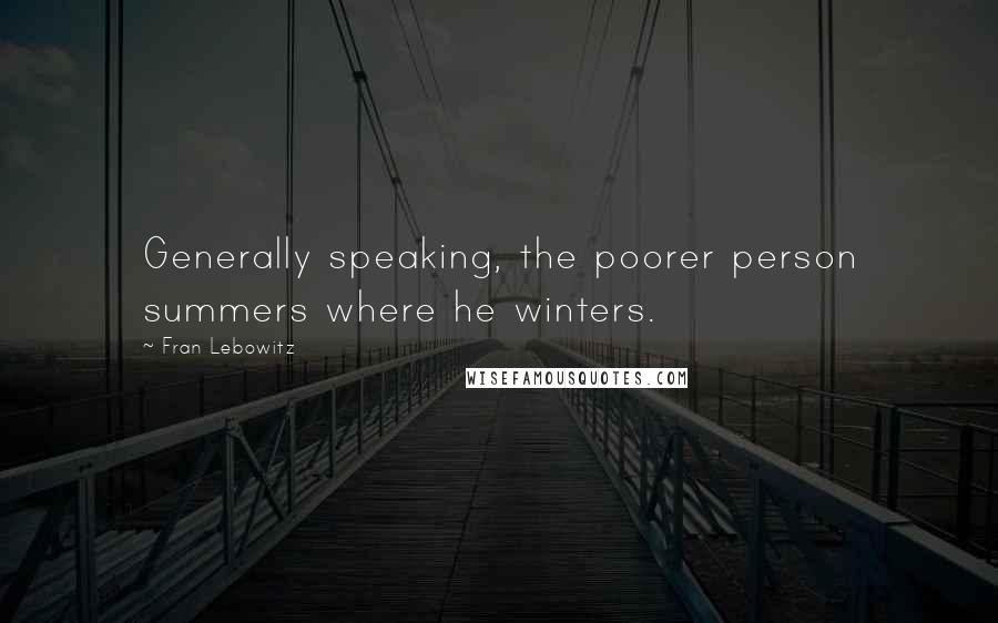 Fran Lebowitz Quotes: Generally speaking, the poorer person summers where he winters.