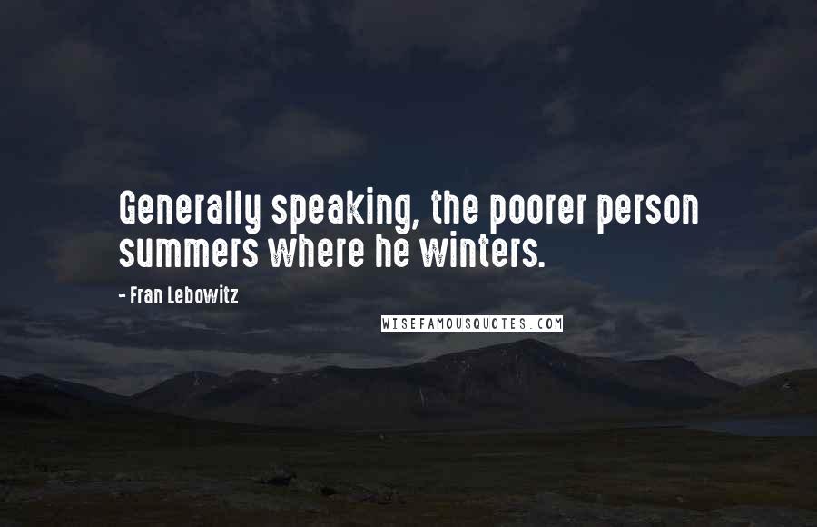 Fran Lebowitz Quotes: Generally speaking, the poorer person summers where he winters.