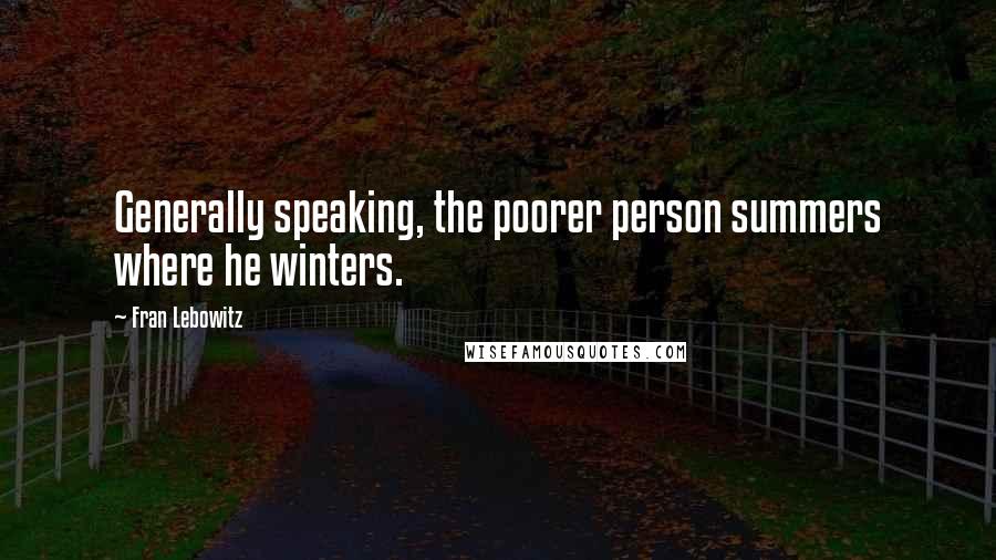 Fran Lebowitz Quotes: Generally speaking, the poorer person summers where he winters.