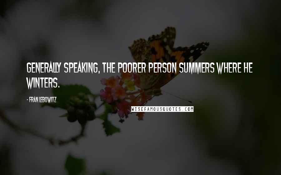 Fran Lebowitz Quotes: Generally speaking, the poorer person summers where he winters.